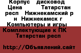  Корпус   дисковод › Цена ­ 800 - Татарстан респ., Нижнекамский р-н, Нижнекамск г. Компьютеры и игры » Комплектующие к ПК   . Татарстан респ.